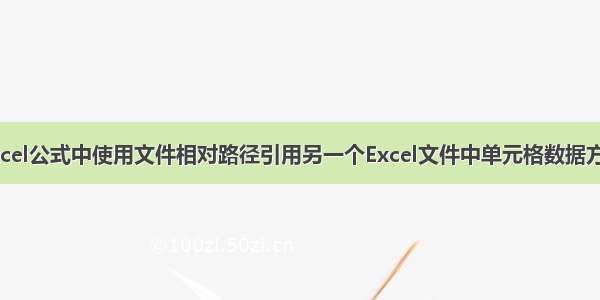 Excel公式中使用文件相对路径引用另一个Excel文件中单元格数据方法