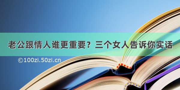 老公跟情人谁更重要？三个女人告诉你实话