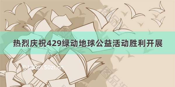 热烈庆祝429绿动地球公益活动胜利开展