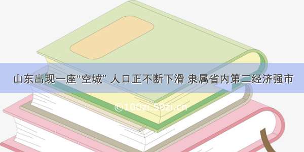 山东出现一座“空城” 人口正不断下滑 隶属省内第二经济强市