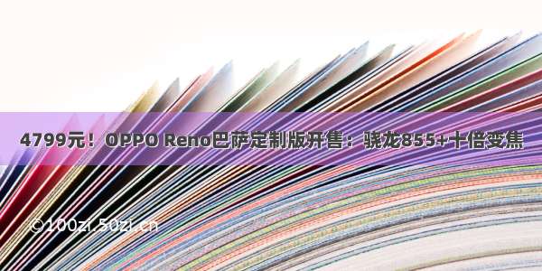 4799元！OPPO Reno巴萨定制版开售：骁龙855+十倍变焦