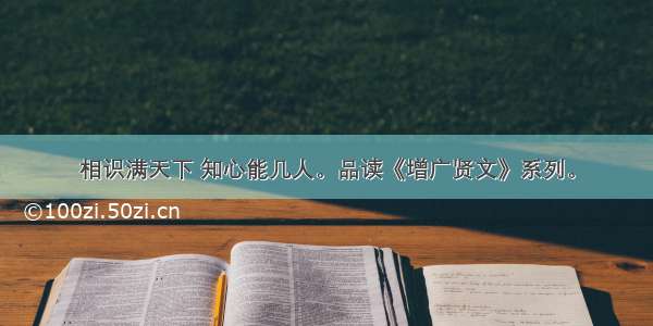 相识满天下 知心能几人。品读《增广贤文》系列。