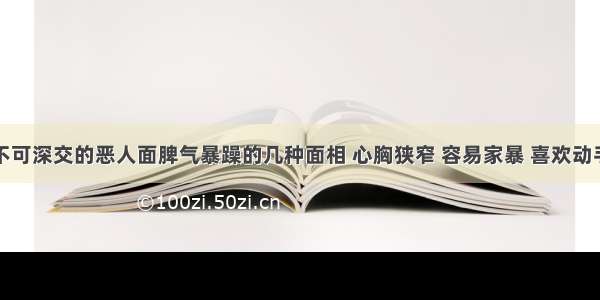 万万不可深交的恶人面脾气暴躁的几种面相 心胸狭窄 容易家暴 喜欢动手打人