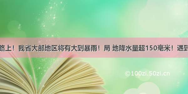 大雨冰雹在路上！我省大部地区将有大到暴雨！局 地降水量超150毫米！遇到强对流天气