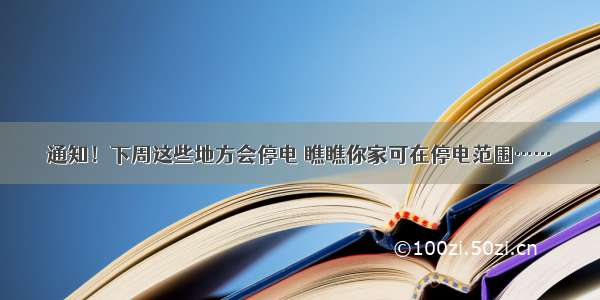 通知！下周这些地方会停电 瞧瞧你家可在停电范围……