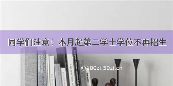 同学们注意！本月起第二学士学位不再招生