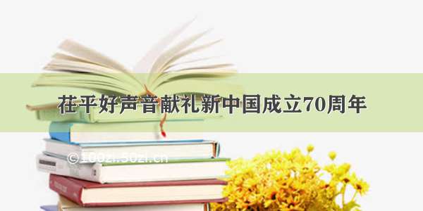 茌平好声音献礼新中国成立70周年