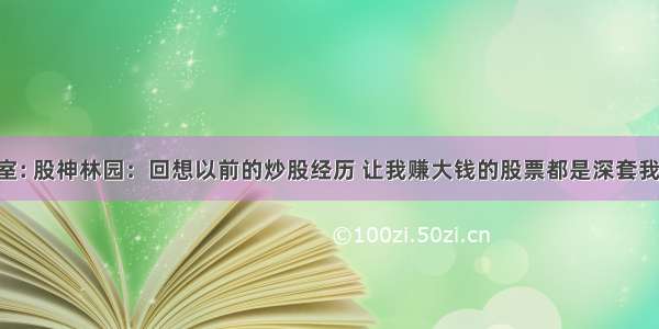 格菲工作室: 股神林园：回想以前的炒股经历 让我赚大钱的股票都是深套我的 为什么