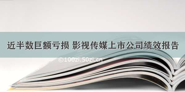 近半数巨额亏损 影视传媒上市公司绩效报告