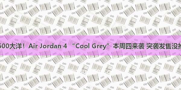市价已高于原价600大洋！Air Jordan 4 “Cool Grey”本周四来袭 突袭发售没抢到的可要注意了