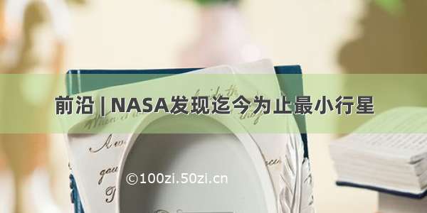 前沿 | NASA发现迄今为止最小行星