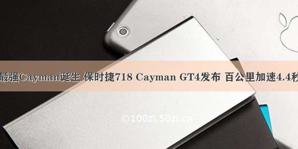 最强Cayman诞生 保时捷718 Cayman GT4发布 百公里加速4.4秒