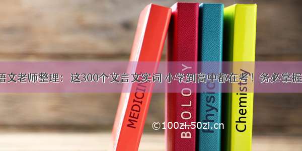 语文老师整理：这300个文言文实词 小学到高中都在考！务必掌握！