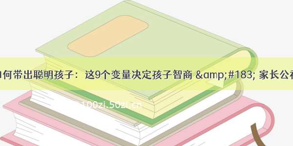 如何带出聪明孩子：这9个变量决定孩子智商 &#183; 家长公社