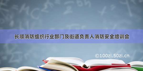 长顺消防组织行业部门及街道负责人消防安全培训会