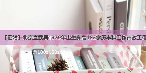 【征婚】北京宣武男1979年出生身高182学历本科工作市政工程