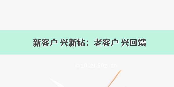 ​新客户 兴新钻；老客户 兴回馈