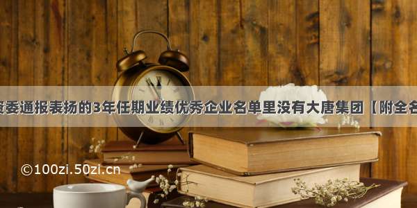 国资委通报表扬的3年任期业绩优秀企业名单里没有大唐集团【附全名单】