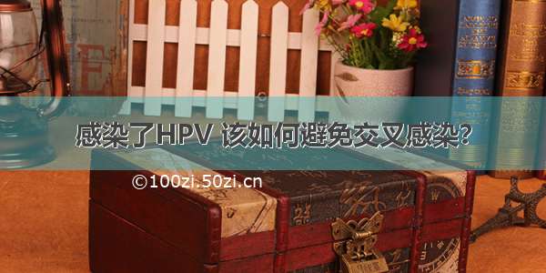 感染了HPV 该如何避免交叉感染？