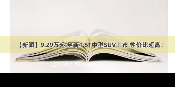 【新闻】9.29万起 全新1.5T中型SUV上市 性价比超高！