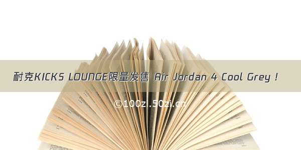 耐克KICKS LOUNGE限量发售 Air Jordan 4 Cool Grey !