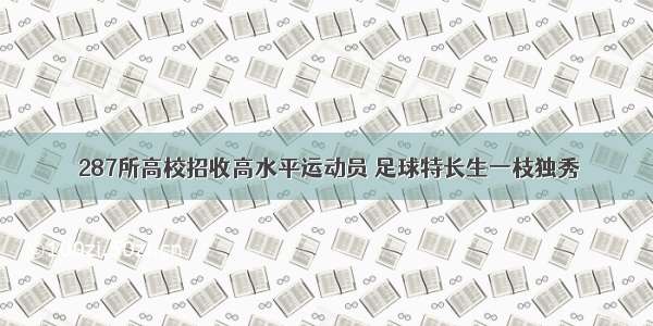  287所高校招收高水平运动员 足球特长生一枝独秀