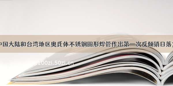 巴西对中国大陆和台湾地区奥氏体不锈钢圆形焊管作出第一次反倾销日落复审终裁