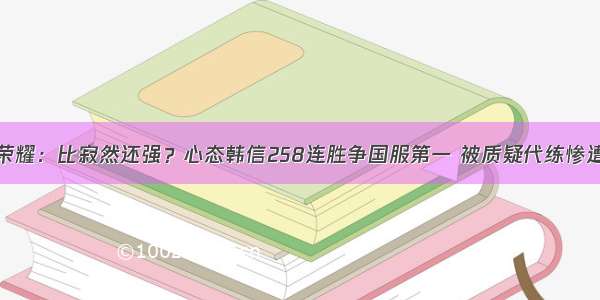 王者荣耀：比寂然还强？心态韩信258连胜争国服第一 被质疑代练惨遭封号