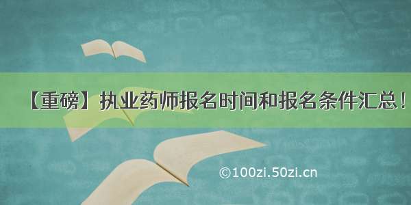 【重磅】执业药师报名时间和报名条件汇总！