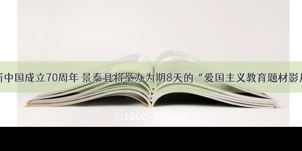 为隆重庆祝新中国成立70周年 景泰县将举办为期8天的“爱国主义教育题材影片展影”活动