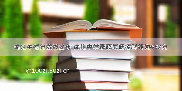 商洛中考分数线公布 商洛中学录取最低控制线为437分