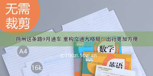 扬州这条路9月通车 重构交通大格局！出行更加方便