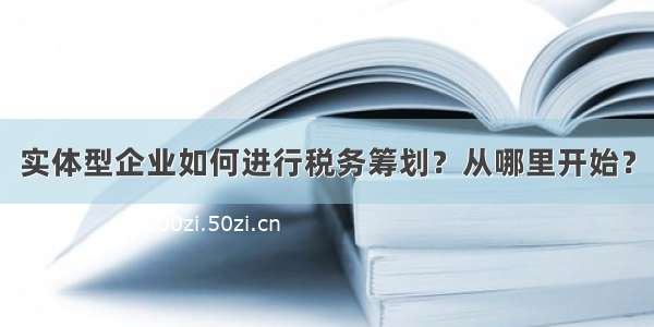 实体型企业如何进行税务筹划？从哪里开始？