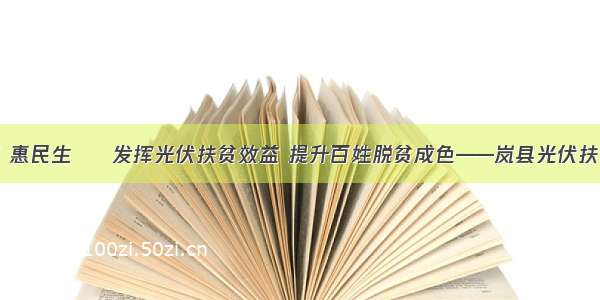 创富路 惠民生 • 发挥光伏扶贫效益 提升百姓脱贫成色——岚县光伏扶贫纪实