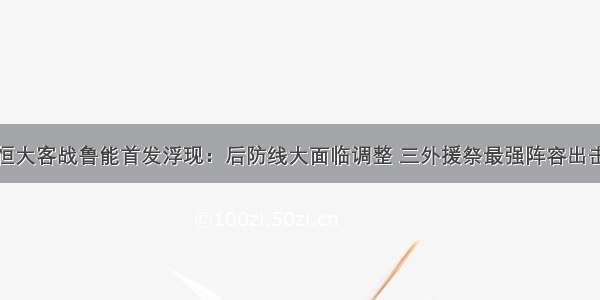 恒大客战鲁能首发浮现：后防线大面临调整 三外援祭最强阵容出击