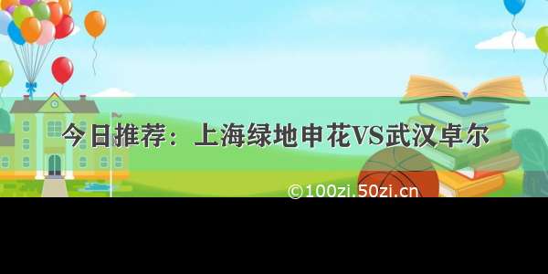 今日推荐：上海绿地申花VS武汉卓尔