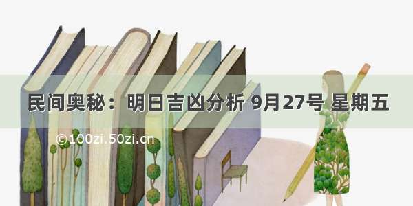 民间奥秘：明日吉凶分析 9月27号 星期五