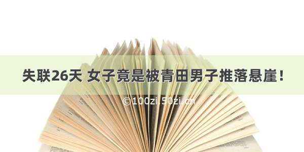 失联26天 女子竟是被青田男子推落悬崖！