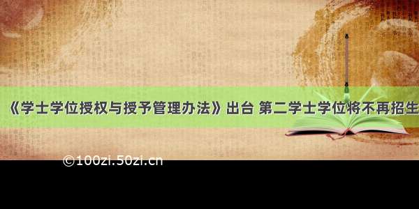 《学士学位授权与授予管理办法》出台 第二学士学位将不再招生