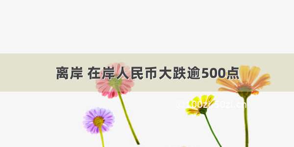 离岸 在岸人民币大跌逾500点