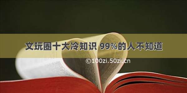 文玩圈十大冷知识 99%的人不知道