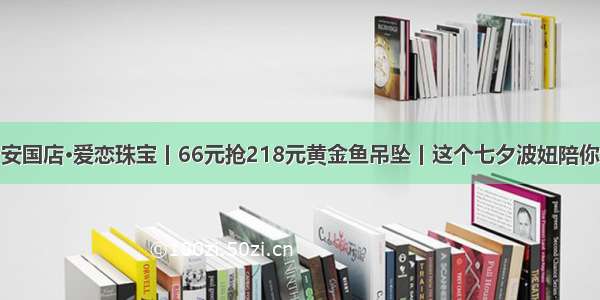 安国店·爱恋珠宝丨66元抢218元黄金鱼吊坠丨这个七夕波妞陪你