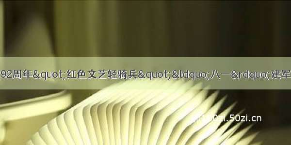 饶河县文化馆喜迎建军92周年"红色文艺轻骑兵"“八一”建军节慰问演出系列（二）