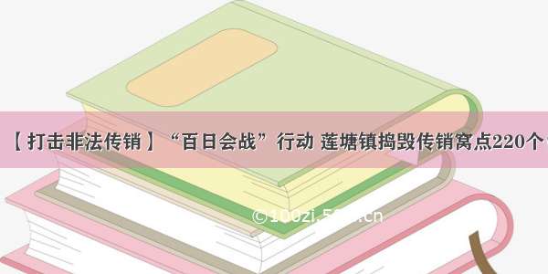 【打击非法传销】“百日会战”行动 莲塘镇捣毁传销窝点220个！