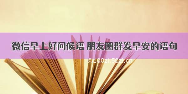 微信早上好问候语 朋友圈群发早安的语句