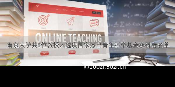 南京大学共8位教授入选度国家杰出青年科学基金获得者名单