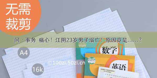 问·事务│痛心！江阴23岁男子溺亡！原因竟是......？