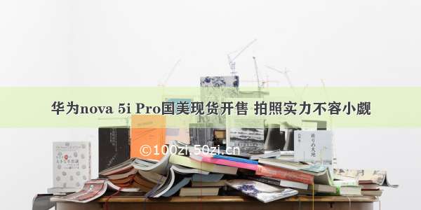 华为nova 5i Pro国美现货开售 拍照实力不容小觑