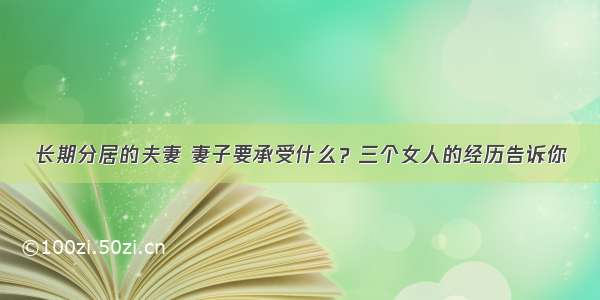 长期分居的夫妻 妻子要承受什么？三个女人的经历告诉你