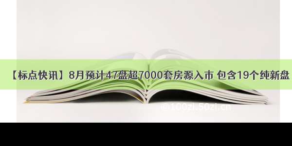 【标点快讯】8月预计47盘超7000套房源入市 包含19个纯新盘